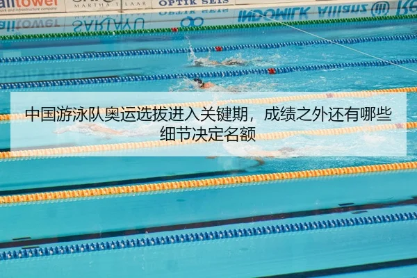 中国游泳队奥运选拔进入关键期，成绩之外还有哪些细节决定名额